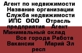 Агент по недвижимости › Название организации ­ Служба недвижимости ИПС, ООО › Отрасль предприятия ­ Агент › Минимальный оклад ­ 60 000 - Все города Работа » Вакансии   . Марий Эл респ.